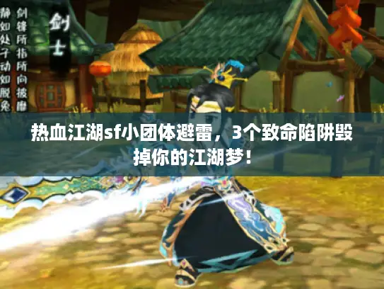 热血江湖sf小团体避雷,3个致命陷阱毁掉你的江湖梦! 热血江湖sf小团体避雷,3个致命陷阱毁掉你的江湖梦!