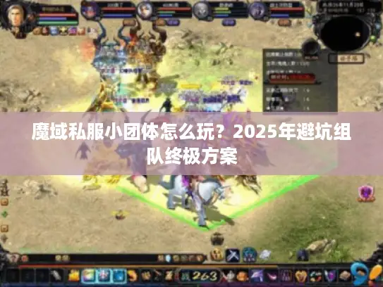 魔域私服小团体怎么玩？2025年避坑组队终极方案