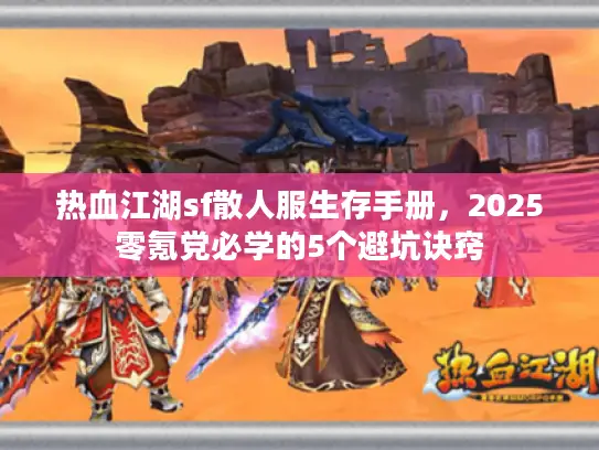 热血江湖sf散人服生存手册,2025零氪党必学的5个避坑诀窍 热血江湖sf散人服生存手册,2025零氪党必学的5个避坑诀窍