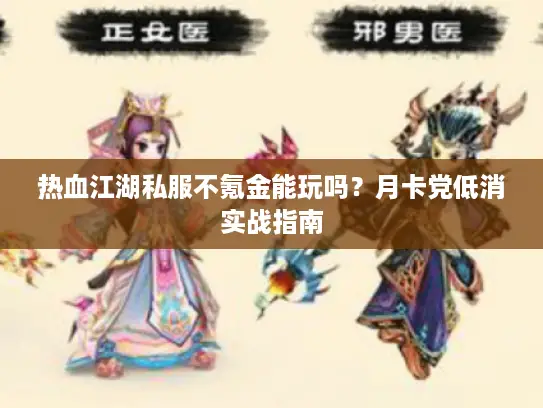 热血江湖私服不氪金能玩吗？月卡党低消实战指南