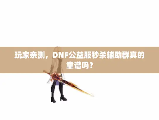 玩家亲测，DNF公益服秒杀辅助群真的靠谱吗？