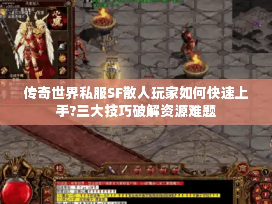 传奇世界私服SF散人玩家如何快速上手?三大技巧破解资源难题 传奇世界私服SF散人玩家如何快速上手?三大技巧破解资源难题