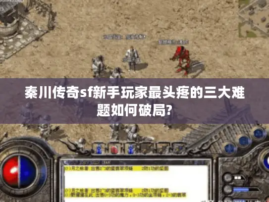 秦川传奇sf新手玩家最头疼的三大难题如何破局? 秦川传奇sf新手玩家最头疼的三大难题如何破局?