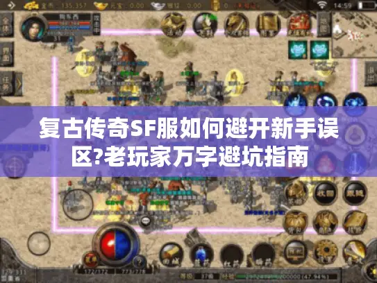 复古传奇SF服如何避开新手误区?老玩家万字避坑指南 复古传奇SF服如何避开新手误区?老玩家万字避坑指南