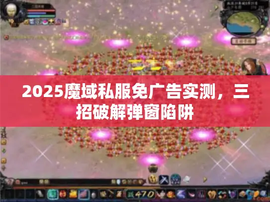 2025魔域私服免广告实测，三招破解弹窗陷阱