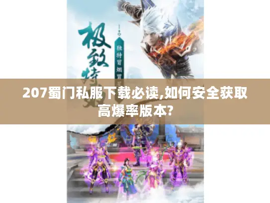 207蜀门私服下载必读,如何安全获取高爆率版本?