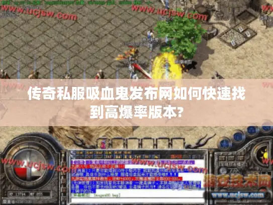 传奇私服吸血鬼发布网如何快速找到高爆率版本?