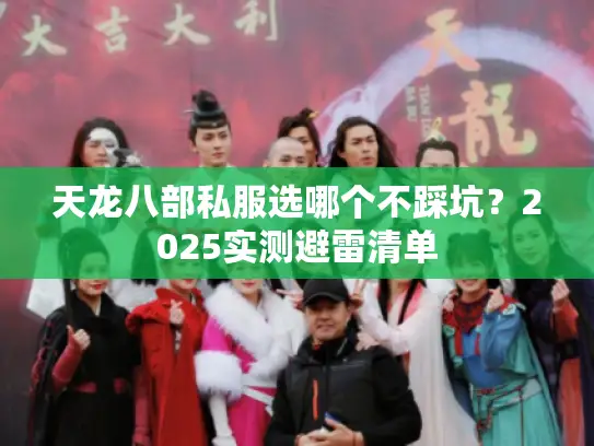 天龙八部私服选哪个不踩坑?2025实测避雷清单 天龙八部私服选哪个不踩坑?2025实测避雷清单