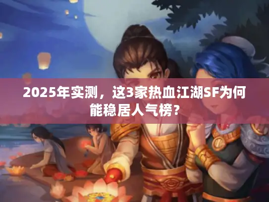 2025年实测，这3家热血江湖SF为何能稳居人气榜？