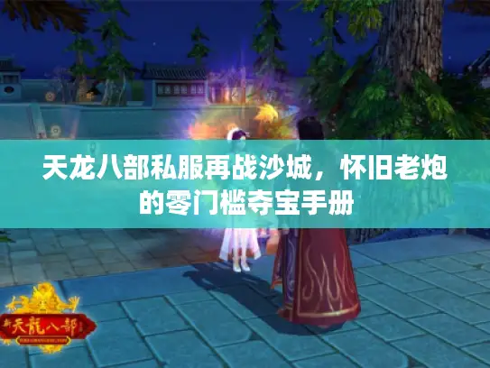 天龙八部私服再战沙城，怀旧老炮的零门槛夺宝手册