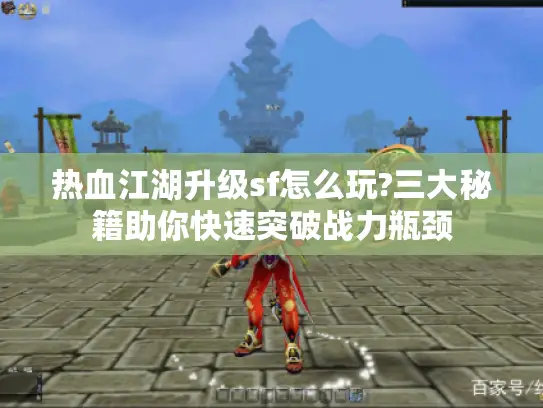 热血江湖升级sf怎么玩?三大秘籍助你快速突破战力瓶颈