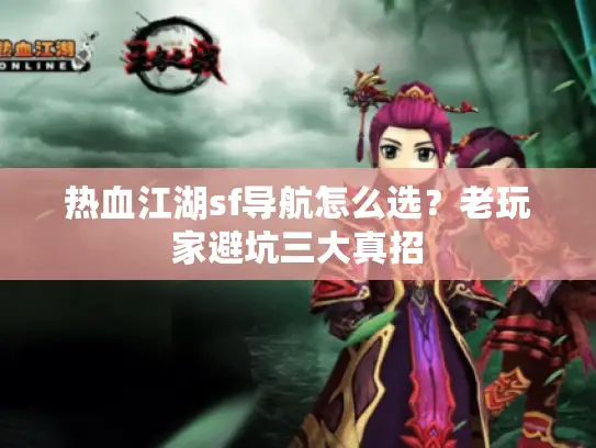 热血江湖sf导航怎么选?老玩家避坑三大真招 热血江湖sf导航怎么选?老玩家避坑三大真招