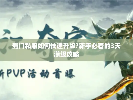 蜀门私服如何快速升级?新手必看的3天满级攻略