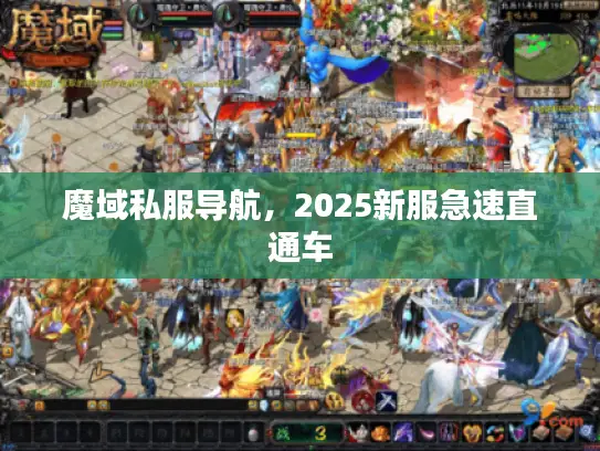 魔域私服导航,2025新服急速直通车 魔域私服导航,2025新服急速直通车