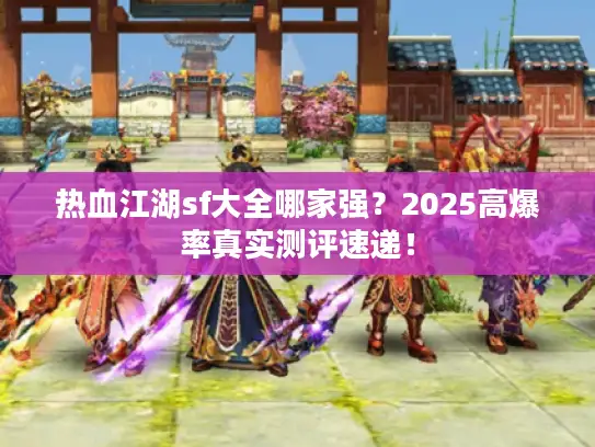 热血江湖sf大全哪家强？2025高爆率真实测评速递！