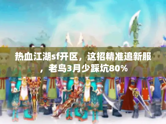 热血江湖sf开区,这招精准追新服,老鸟3月少踩坑80% 热血江湖sf开区,这招精准追新服,老鸟3月少踩坑80%