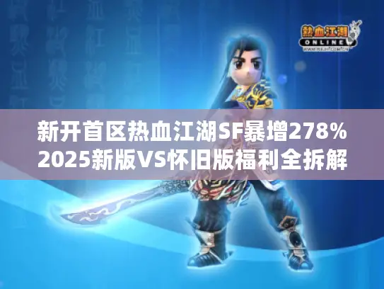 新开首区热血江湖SF暴增278%2025新版VS怀旧版福利全拆解