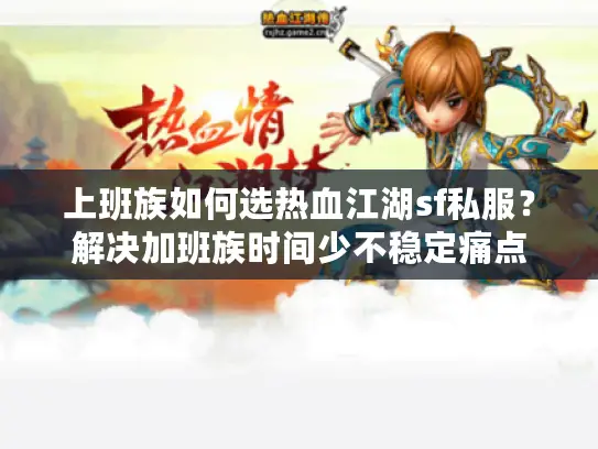 上班族如何选热血江湖sf私服？解决加班族时间少不稳定痛点