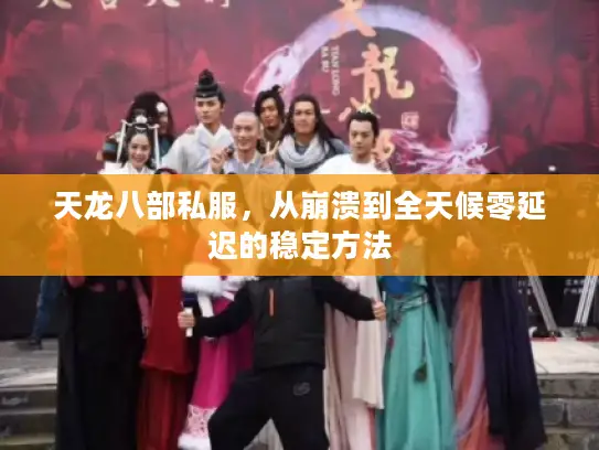 天龙八部私服，从崩溃到全天候零延迟的稳定方法