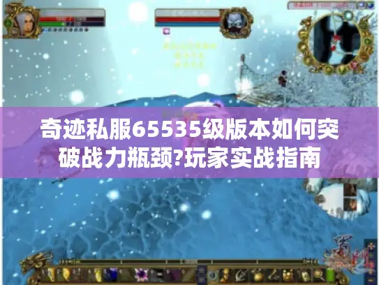 奇迹私服65535级版本如何突破战力瓶颈?玩家实战指南