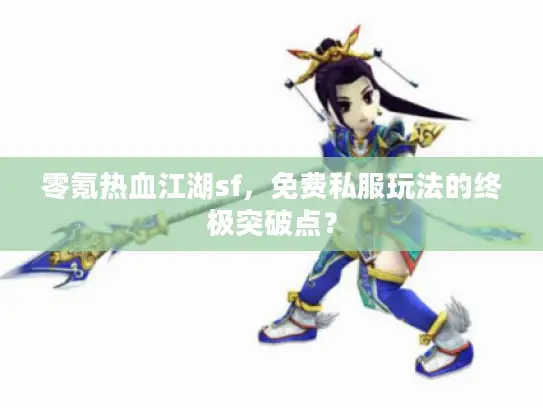 零氪热血江湖sf，免费私服玩法的终极突破点？