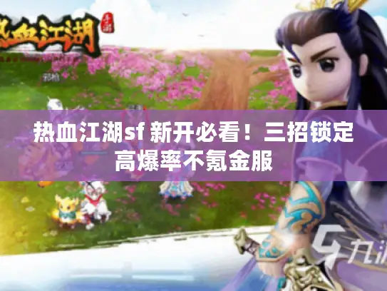 热血江湖sf 新开必看!三招锁定高爆率不氪金服 热血江湖sf 新开必看!三招锁定高爆率不氪金服