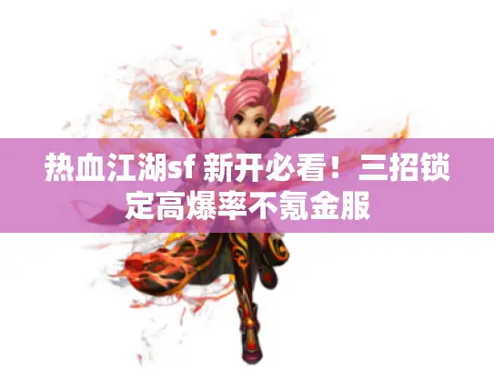 热血江湖sf 新开必看!三招锁定高爆率不氪金服 热血江湖sf 新开必看!三招锁定高爆率不氪金服
