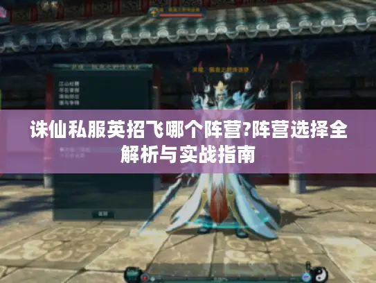 诛仙私服英招飞哪个阵营?阵营选择全解析与实战指南 诛仙私服英招飞哪个阵营?阵营选择全解析与实战指南