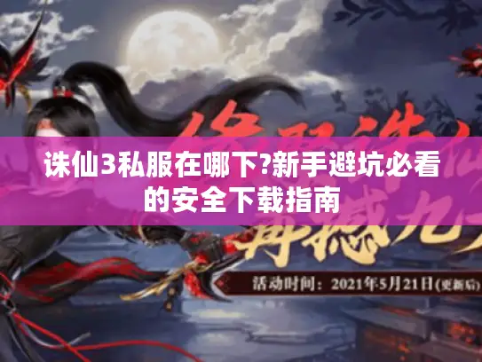 诛仙3私服在哪下?新手避坑必看的安全下载指南