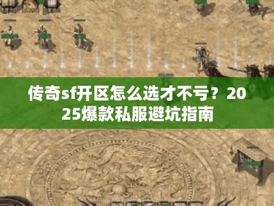 传奇sf开区怎么选才不亏?2025爆款私服避坑指南 传奇sf开区怎么选才不亏?2025爆款私服避坑指南