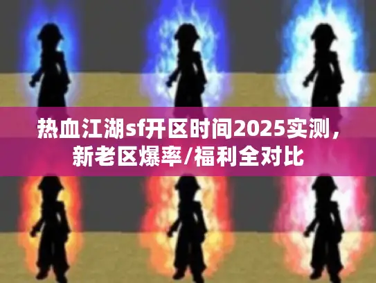 热血江湖sf开区时间2025实测，新老区爆率/福利全对比
