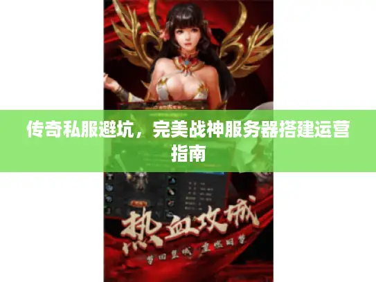 传奇私服避坑，完美战神服务器搭建运营指南