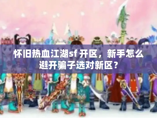 怀旧热血江湖sf 开区，新手怎么避开骗子选对新区？