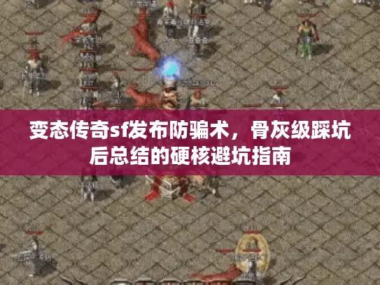 变态传奇sf发布防骗术,骨灰级踩坑后总结的硬核避坑指南 变态传奇sf发布防骗术,骨灰级踩坑后总结的硬核避坑指南