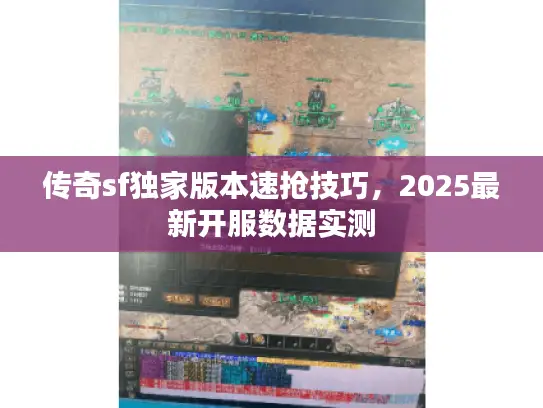 传奇sf独家版本速抢技巧,2025最新开服数据实测 传奇sf独家版本速抢技巧,2025最新开服数据实测