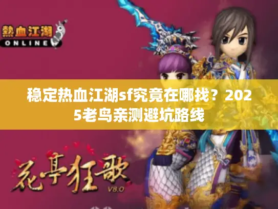 稳定热血江湖sf究竟在哪找？2025老鸟亲测避坑路线