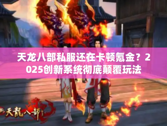 天龙八部私服还在卡顿氪金?2025创新系统彻底颠覆玩法 天龙八部私服还在卡顿氪金?2025创新系统彻底颠覆玩法