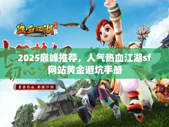 2025巅峰推荐，人气热血江湖sf网站黄金避坑手册
