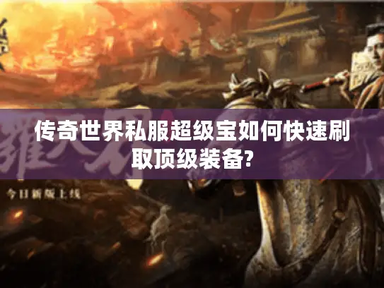 传奇世界私服超级宝如何快速刷取顶级装备? 传奇世界私服超级宝如何快速刷取顶级装备?