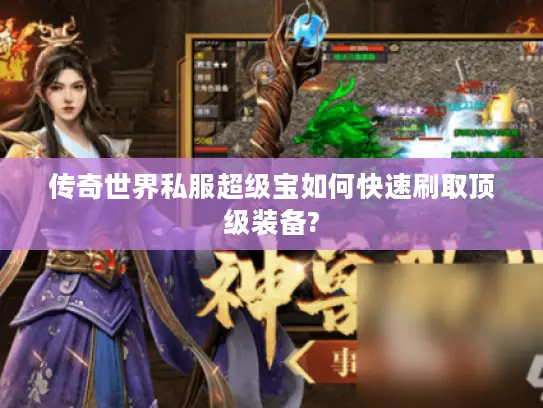 传奇世界私服超级宝如何快速刷取顶级装备? 传奇世界私服超级宝如何快速刷取顶级装备?