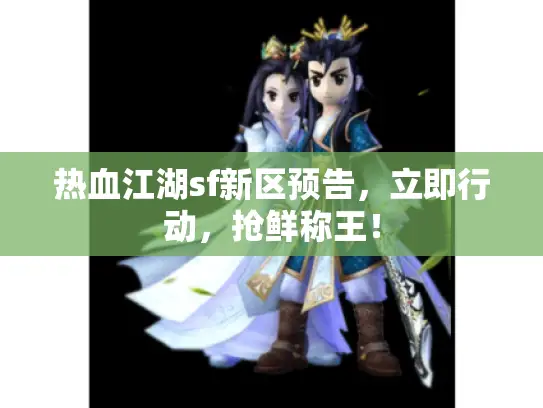 热血江湖sf新区预告,立即行动,抢鲜称王! 热血江湖sf新区预告,立即行动,抢鲜称王!