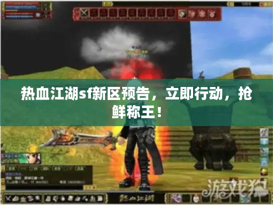 热血江湖sf新区预告,立即行动,抢鲜称王! 热血江湖sf新区预告,立即行动,抢鲜称王!