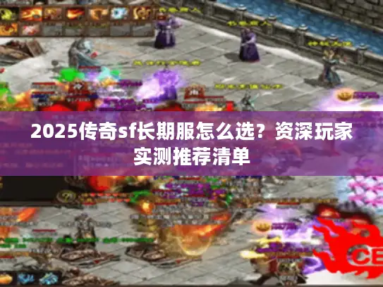 2025传奇sf长期服怎么选？资深玩家实测推荐清单