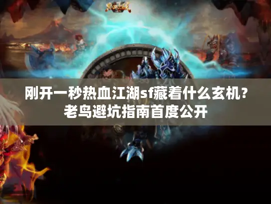 刚开一秒热血江湖sf藏着什么玄机？老鸟避坑指南首度公开
