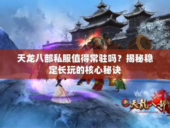 天龙八部私服值得常驻吗？揭秘稳定长玩的核心秘诀