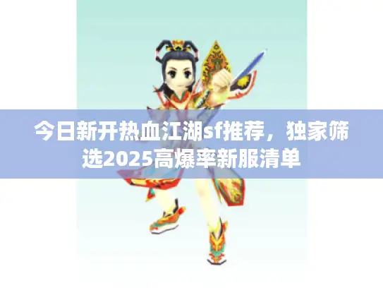 今日新开热血江湖sf推荐，独家筛选2025高爆率新服清单