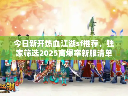 今日新开热血江湖sf推荐，独家筛选2025高爆率新服清单