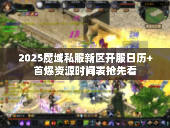 2025魔域私服新区开服日历+首爆资源时间表抢先看