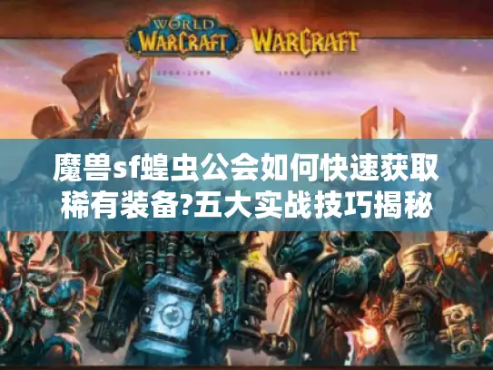魔兽sf蝗虫公会如何快速获取稀有装备?五大实战技巧揭秘