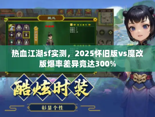 热血江湖sf实测，2025怀旧版vs魔改版爆率差异竟达300%